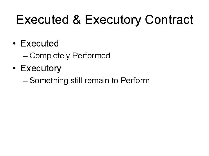 Executed & Executory Contract • Executed – Completely Performed • Executory – Something still