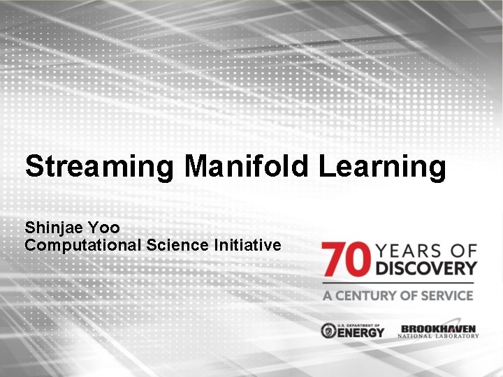 Streaming Manifold Learning Shinjae Yoo Computational Science Initiative 