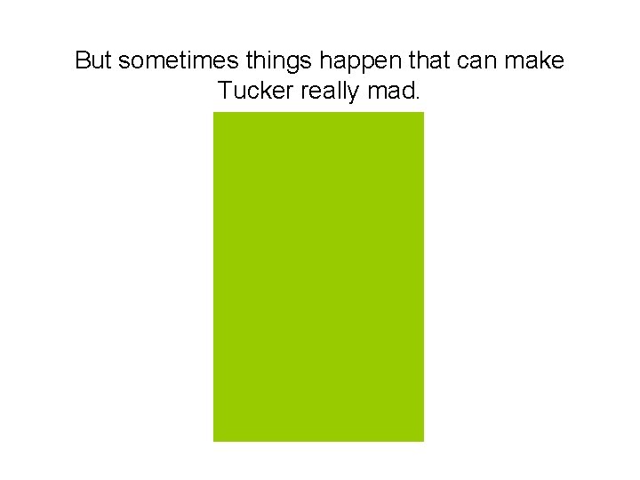 But sometimes things happen that can make Tucker really mad. 