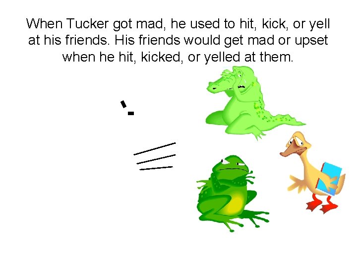 When Tucker got mad, he used to hit, kick, or yell at his friends.