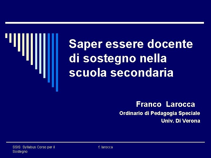 Saper essere docente di sostegno nella scuola secondaria Franco Larocca Ordinario di Pedagogia Speciale