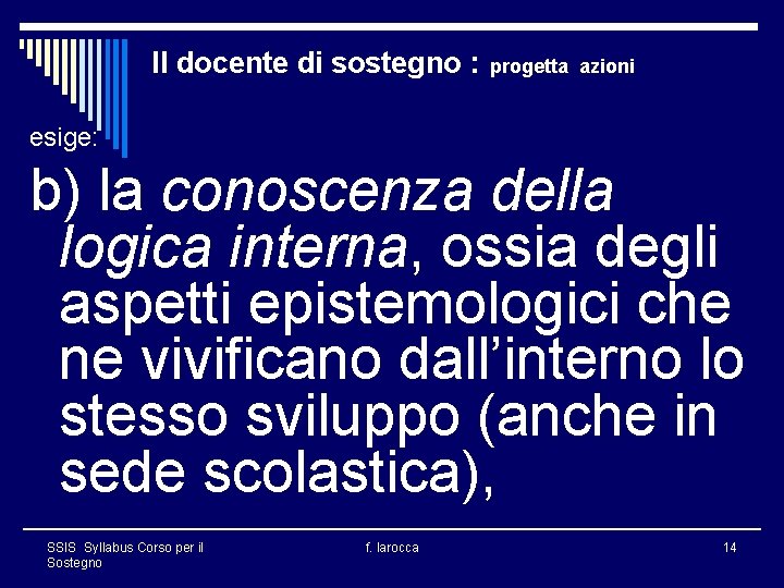 Il docente di sostegno : progetta azioni esige: b) la conoscenza della logica interna,