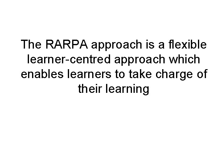 The RARPA approach is a flexible learner-centred approach which enables learners to take charge