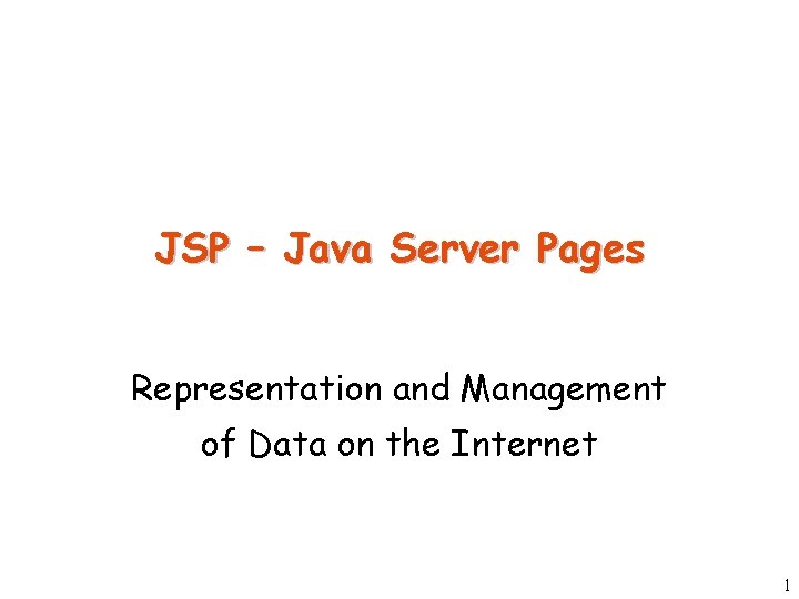 JSP – Java Server Pages Representation and Management of Data on the Internet 1