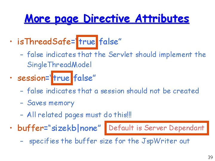 More page Directive Attributes • is. Thread. Safe=“true|false” – false indicates that the Servlet