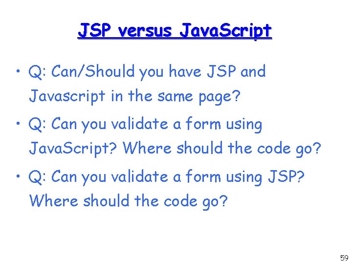 JSP versus Java. Script • Q: Can/Should you have JSP and Javascript in the