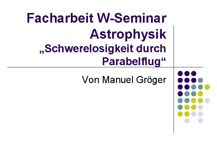Facharbeit W-Seminar Astrophysik „Schwerelosigkeit durch Parabelflug“ Von Manuel Gröger 