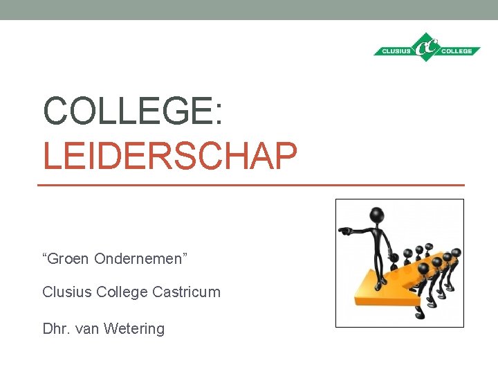 COLLEGE: LEIDERSCHAP “Groen Ondernemen” Clusius College Castricum Dhr. van Wetering 