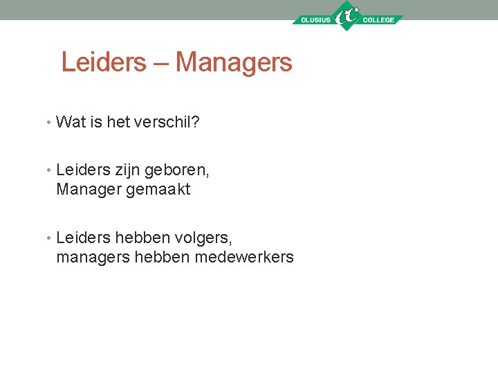 Leiders – Managers • Wat is het verschil? • Leiders zijn geboren, Manager gemaakt