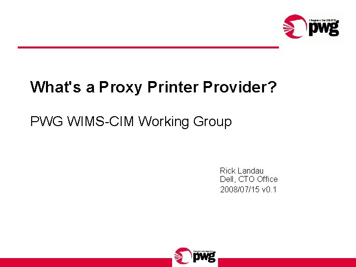 What's a Proxy Printer Provider? PWG WIMS-CIM Working Group Rick Landau Dell, CTO Office