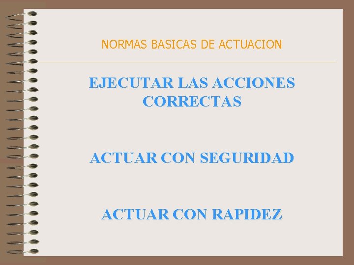 NORMAS BASICAS DE ACTUACION EJECUTAR LAS ACCIONES CORRECTAS ACTUAR CON SEGURIDAD ACTUAR CON RAPIDEZ
