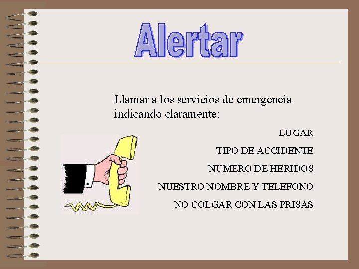 Llamar a los servicios de emergencia indicando claramente: LUGAR TIPO DE ACCIDENTE NUMERO DE