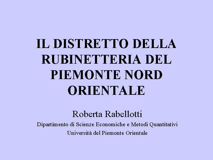 IL DISTRETTO DELLA RUBINETTERIA DEL PIEMONTE NORD ORIENTALE Roberta Rabellotti Dipartimento di Scienze Economiche