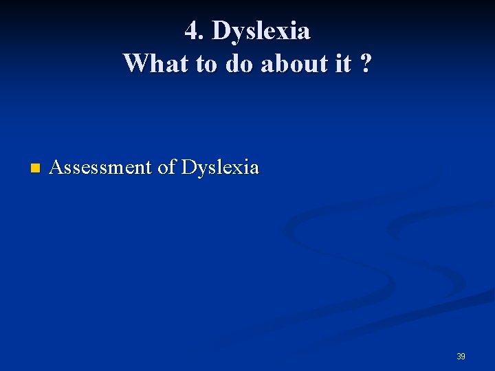 4. Dyslexia What to do about it ? n Assessment of Dyslexia 39 