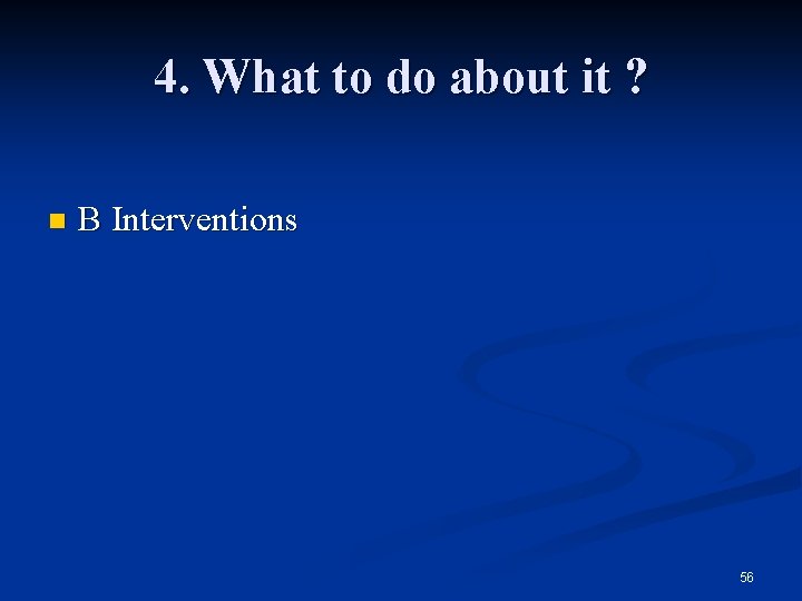 4. What to do about it ? n B Interventions 56 
