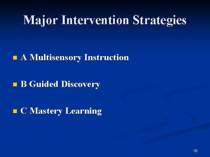Major Intervention Strategies n A Multisensory Instruction n B Guided Discovery n C Mastery