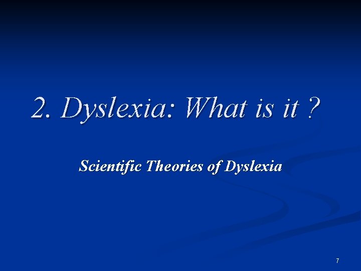 2. Dyslexia: What is it ? Scientific Theories of Dyslexia 7 