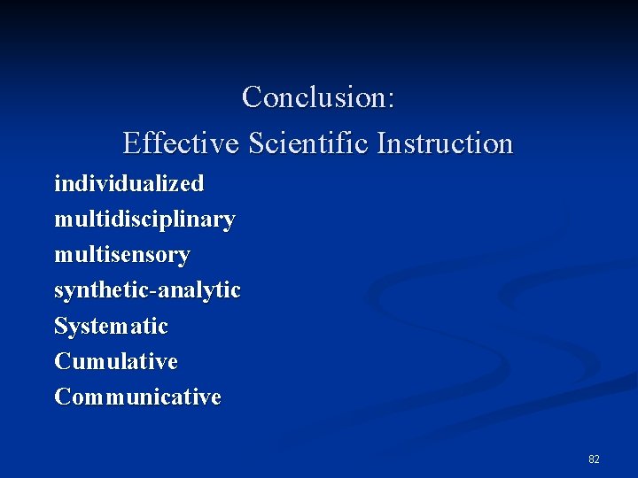 Conclusion: Effective Scientific Instruction individualized multidisciplinary multisensory synthetic-analytic Systematic Cumulative Communicative 82 