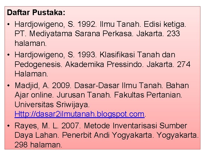 Daftar Pustaka: • Hardjowigeno, S. 1992. Ilmu Tanah. Edisi ketiga. PT. Mediyatama Sarana Perkasa.