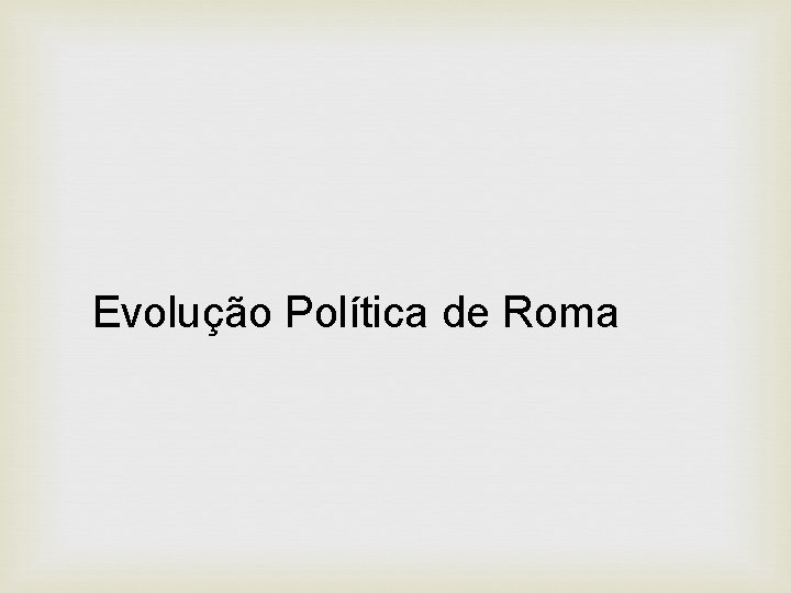 Evolução Política de Roma Evolução Política de Roma