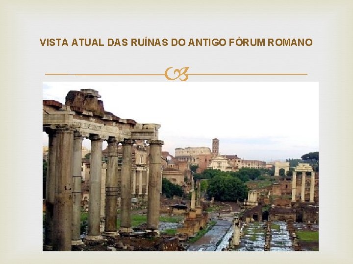 VISTA ATUAL DAS RUÍNAS DO ANTIGO FÓRUM ROMANO VISTA ATUAL DAS RUÍNAS DO ANTIGO FÓRUM ROMANO