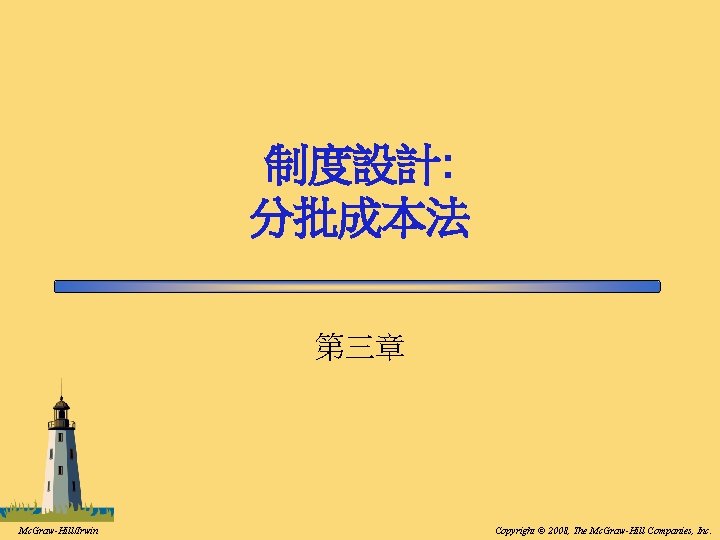 制度設計: 分批成本法 第三章 Mc. Graw-Hill/Irwin Copyright © 2008, The Mc. Graw-Hill Companies, Inc. 制度設計: 分批成本法 第三章 Mc. Graw-Hill/Irwin Copyright © 2008, The Mc. Graw-Hill Companies, Inc.