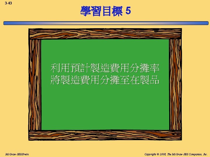 3 -43 學習目標 5 利用預計製造費用分攤率 將製造費用分攤至在製品 Mc. Graw-Hill/Irwin Copyright © 2008, The Mc. Graw-Hill 3 -43 學習目標 5 利用預計製造費用分攤率 將製造費用分攤至在製品 Mc. Graw-Hill/Irwin Copyright © 2008, The Mc. Graw-Hill