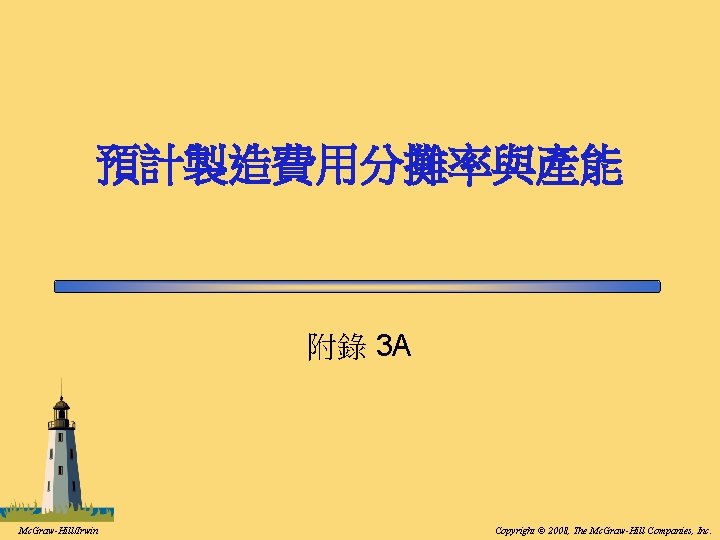 預計製造費用分攤率與產能 附錄 3 A Mc. Graw-Hill/Irwin Copyright © 2008, The Mc. Graw-Hill Companies, Inc. 預計製造費用分攤率與產能 附錄 3 A Mc. Graw-Hill/Irwin Copyright © 2008, The Mc. Graw-Hill Companies, Inc.