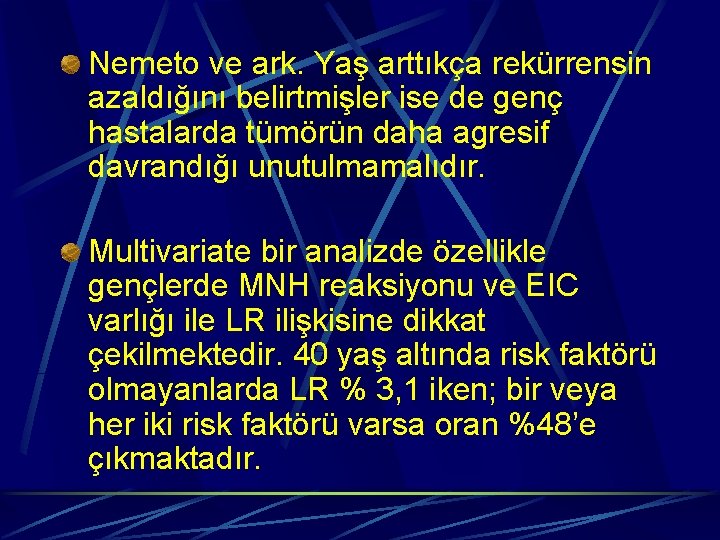 Nemeto ve ark. Yaş arttıkça rekürrensin azaldığını belirtmişler ise de genç hastalarda tümörün daha