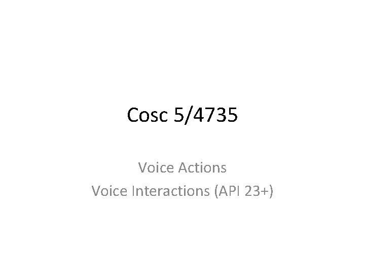 Cosc 5/4735 Voice Actions Voice Interactions (API 23+) Cosc 5/4735 Voice Actions Voice Interactions (API 23+)