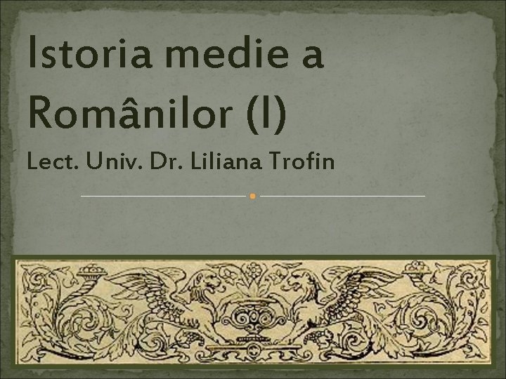 Istoria medie a Românilor (I) Lect. Univ. Dr. Liliana Trofin 