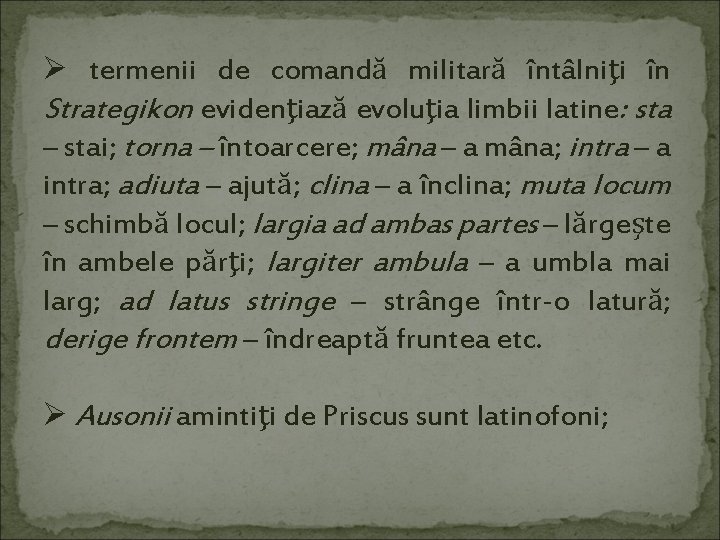 Ø termenii de comandă militară întâlniţi în Strategikon evidenţiază evoluţia limbii latine: sta –