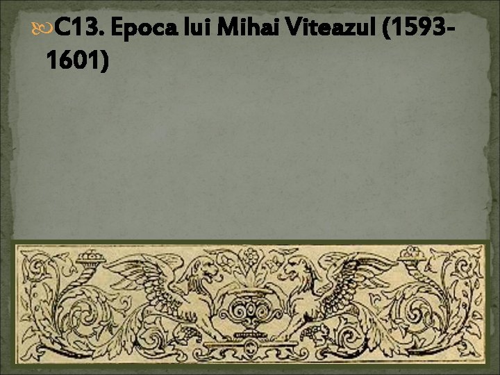  C 13. Epoca lui Mihai Viteazul (1593 - 1601) 