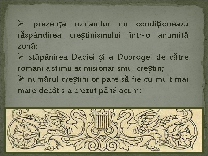 Ø prezenţa romanilor nu condiţionează răspândirea creştinismului într-o anumită zonă; Ø stăpânirea Daciei şi