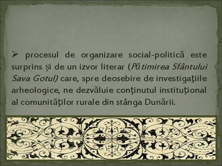 Ø procesul de organizare social-politică este surprins şi de un izvor literar (Pătimirea Sfântului