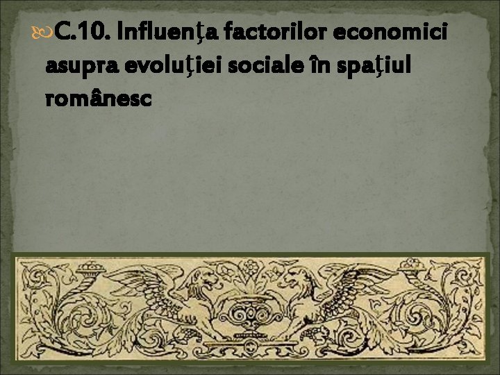  C. 10. Influenţa factorilor economici asupra evoluţiei sociale în spaţiul românesc 