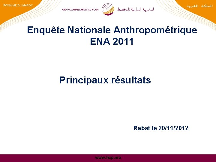 Enquête Nationale Anthropométrique ENA 2011 Principaux résultats Rabat le 20/11/2012 www. hcp. ma 