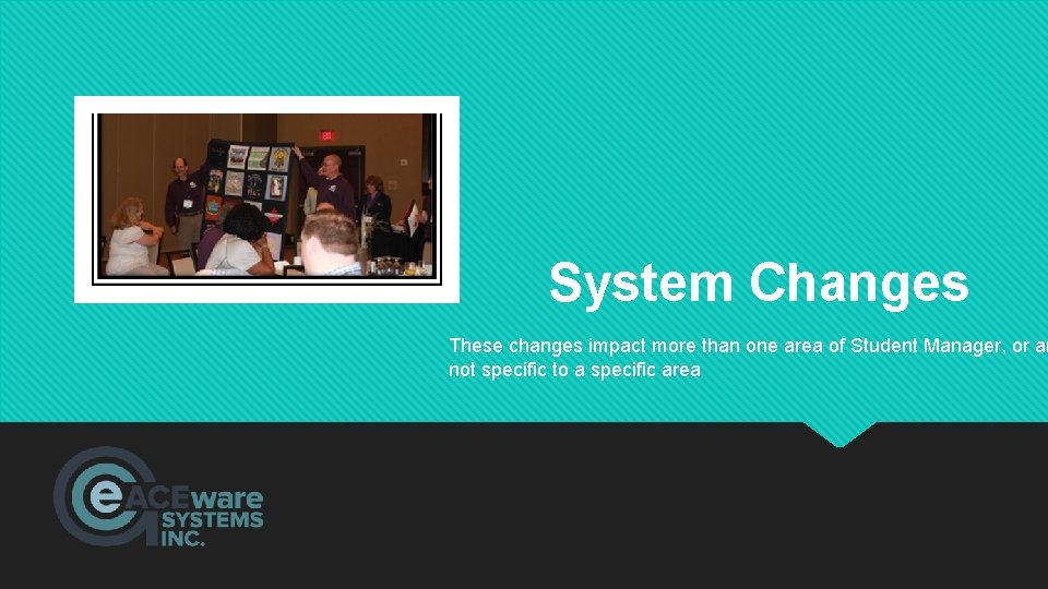 System Changes These changes impact more than one area of Student Manager, or ar