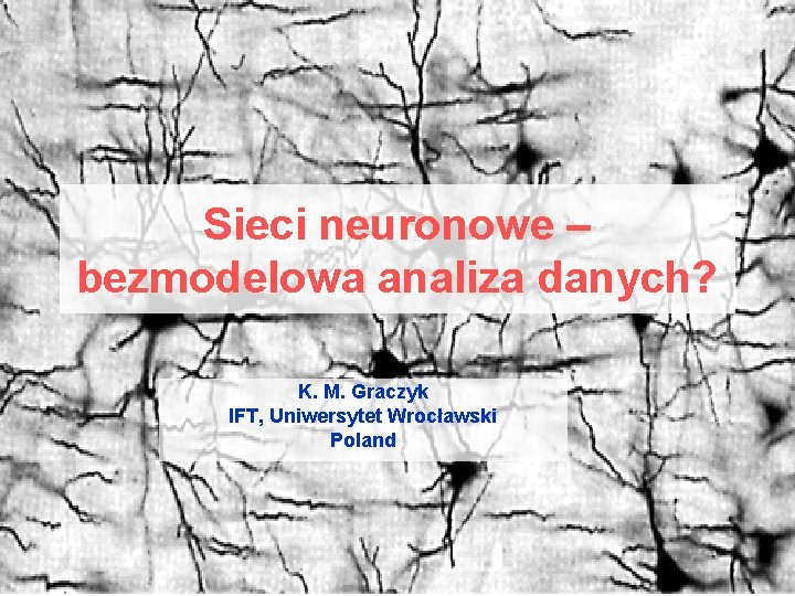 Sieci neuronowe – bezmodelowa analiza danych? K. M. Graczyk IFT, Uniwersytet Wrocławski Poland 