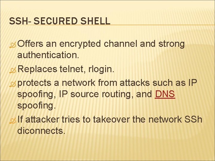 SSH- SECURED SHELL Offers an encrypted channel and strong authentication. Replaces telnet, rlogin. protects