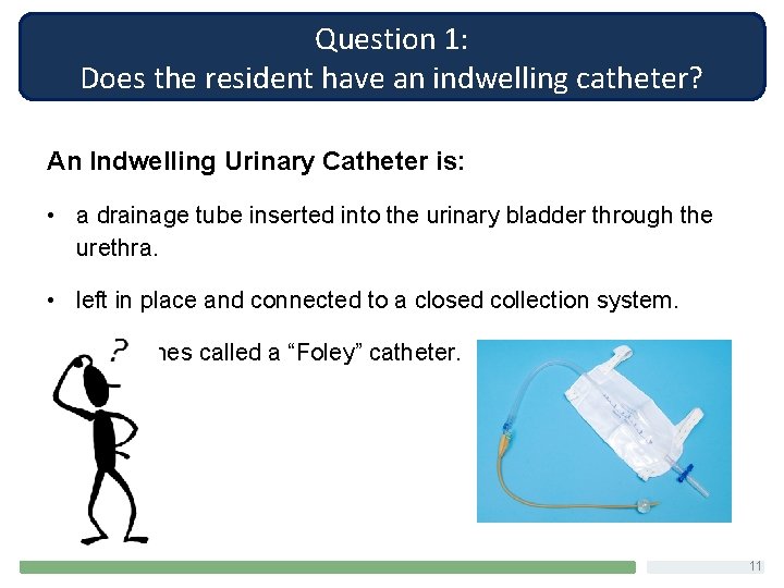 Question 1: Does the resident have an indwelling catheter? An Indwelling Urinary Catheter is: