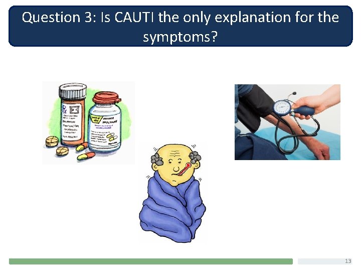 Question 3: Is CAUTI the only explanation for the symptoms? 13 