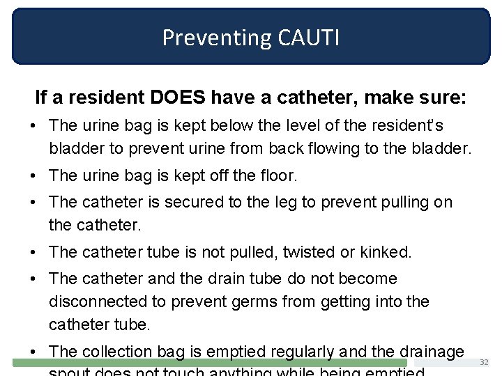 Preventing CAUTI If a resident DOES have a catheter, make sure: • The urine
