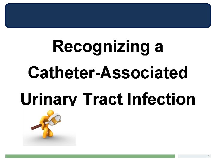 Recognizing a Catheter-Associated Urinary Tract Infection 5 