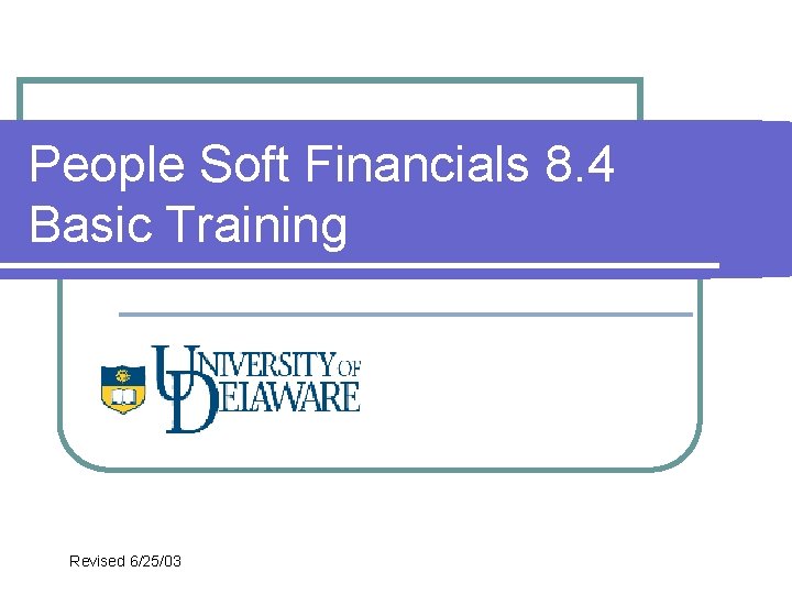 People Soft Financials 8. 4 Basic Training Revised 6/25/03 