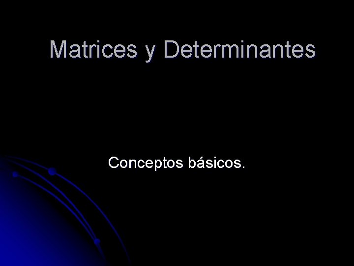 Matrices y Determinantes Conceptos básicos. 