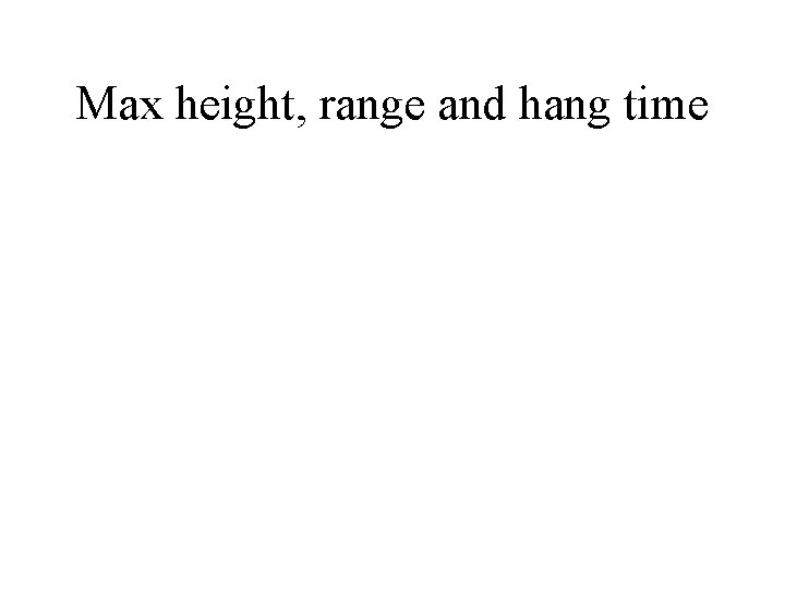 Max height, range and hang time 