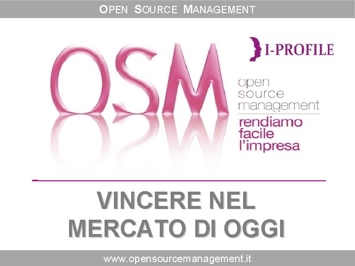 OPEN SOURCE MANAGEMENT VINCERE NEL MERCATO DI OGGI www. opensourcemanagement. it OPEN SOURCE MANAGEMENT VINCERE NEL MERCATO DI OGGI www. opensourcemanagement. it