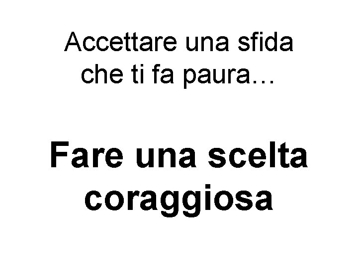Accettare una sfida che ti fa paura… Fare una scelta coraggiosa Accettare una sfida che ti fa paura… Fare una scelta coraggiosa