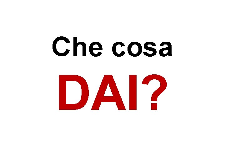 Che cosa DAI? Che cosa DAI?